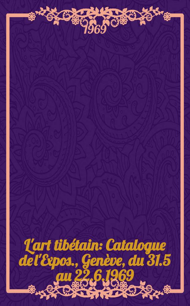 L'art tib&eacute;tain : Catalogue de l'Expos., Gen&egrave;ve, du 31.5 au 22.6.1969
