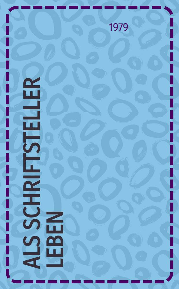 Als Schriftsteller leben : Gespräche mit Peter Handke, Franz Xaver Kroetz, Gerhard Zwerenz, Walter Jens, Peter Rühmkorf, Günter Grass