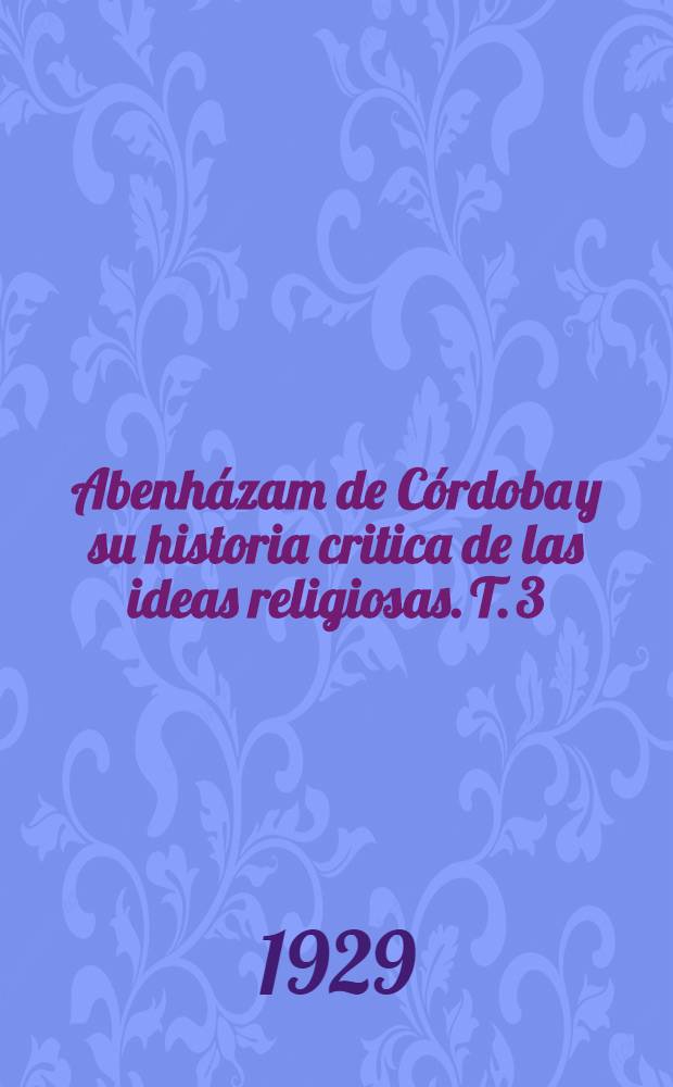 Abenházam de Córdoba y su historia critica de las ideas religiosas. T. 3