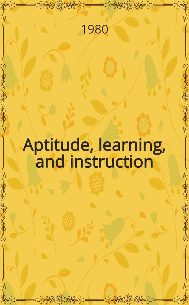 Aptitude, learning, and instruction : [Proc. of a Conf. sponsored by the Office of navel research a. the Navy personnel research a. Development center, held, Mar. 6-9, 1978 in San Diego, California]. Vol. 1 : Cognitive process analysis of aptitude
