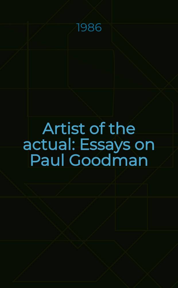 Artist of the actual : Essays on Paul Goodman