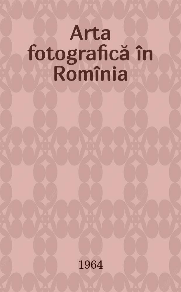 Arta fotografică în Romînia = Die Lichtbildkunst in Rumänien = Искусство фотографии в Румынии = L'art photographique en Roumanie = Photographic art in Rumania : Album