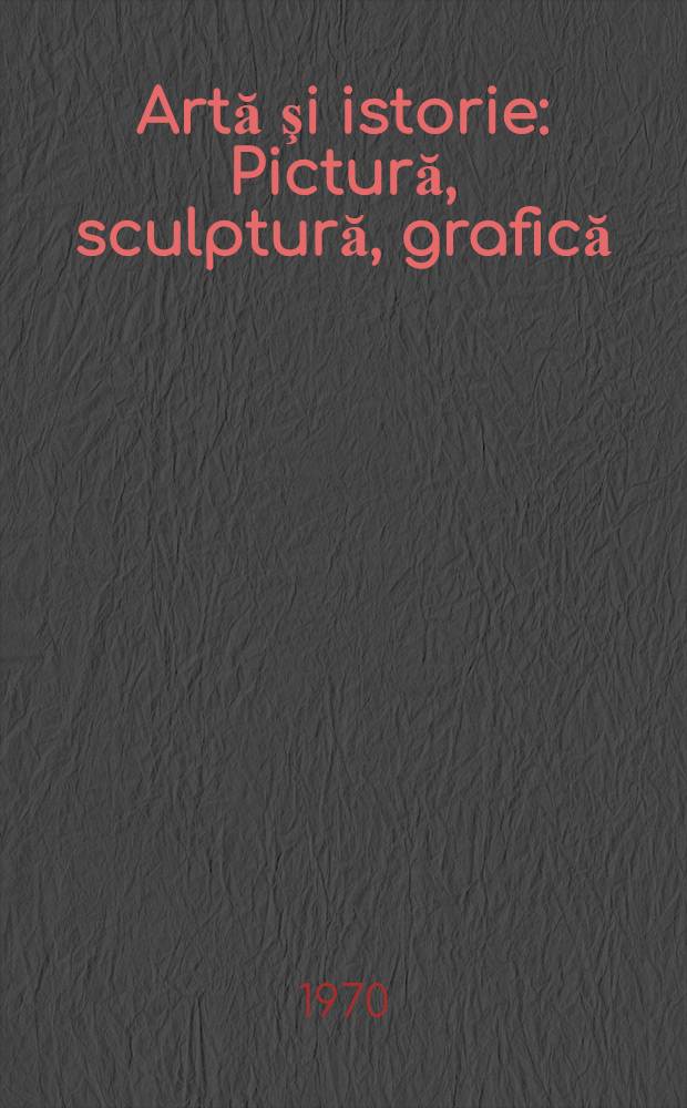 Artă şi istorie : Pictură, sculptură, grafică : Album