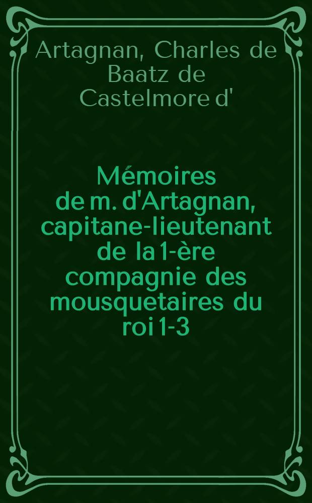 Mémoires de m. d'Artagnan, capitane-lieutenant de la 1-ère compagnie des mousquetaires du roi 1-3