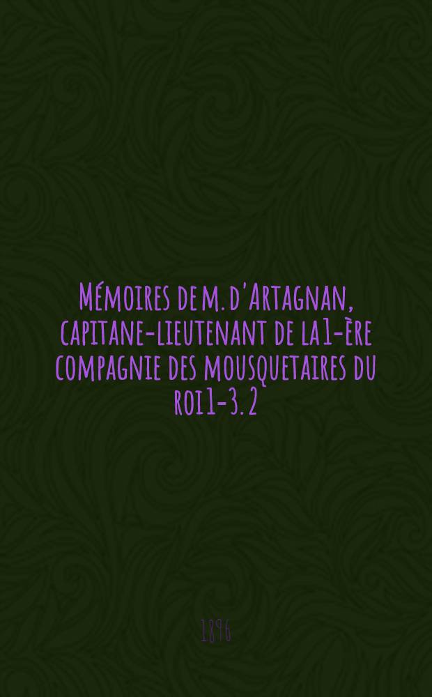 Mémoires de m. d'Artagnan, capitane-lieutenant de la 1-ère compagnie des mousquetaires du roi 1-3. 2 : Le lieutenant ; Le Fronde ; Guerre de rues ; Guerre d'alcôves