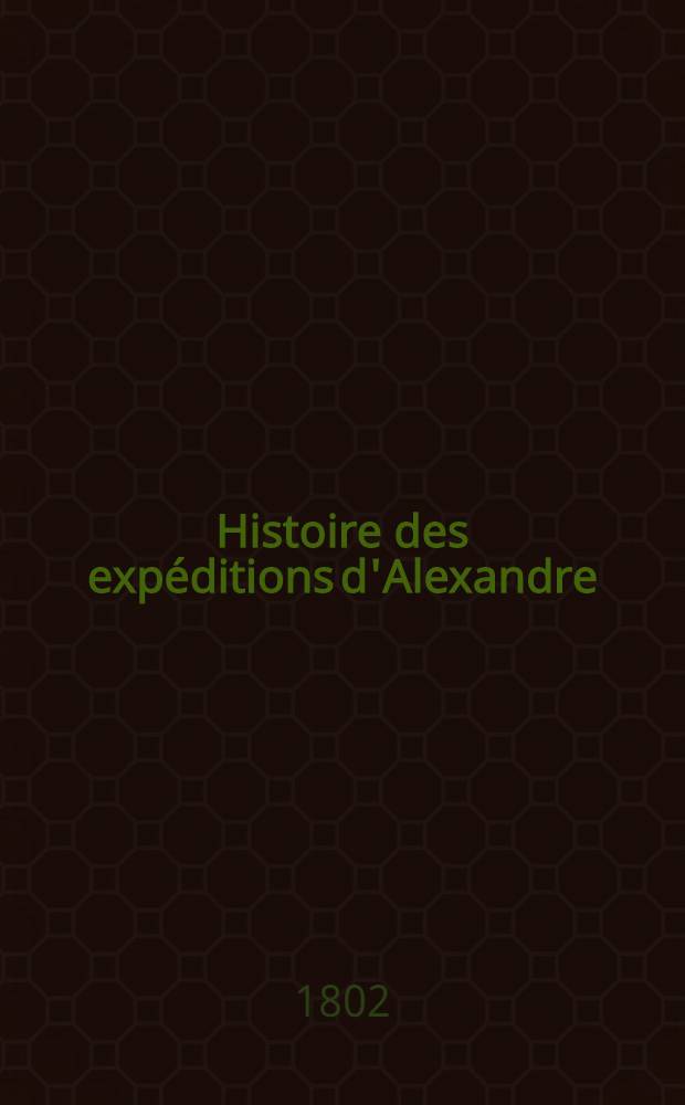 Histoire des expéditions d'Alexandre : Rédigée sur les mémoires de Ptolémée et d'Aristobule, ses lieutenants
