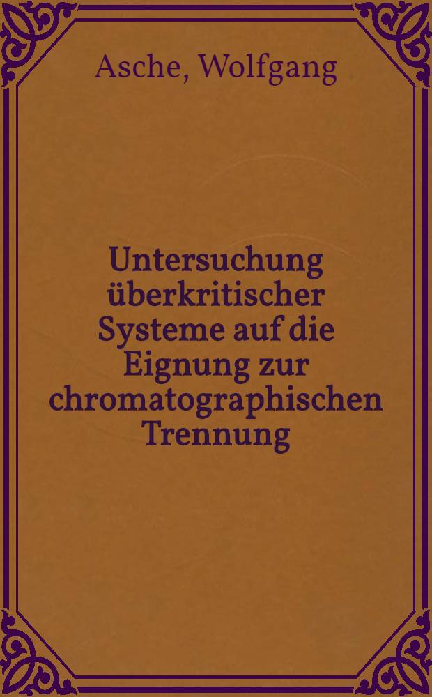 Untersuchung überkritischer Systeme auf die Eignung zur chromatographischen Trennung : Diss. genehmigt von der Fak. für Bergbau, Hüttenwesen und Maschinenwesen der Techn. Univ. Clausthal