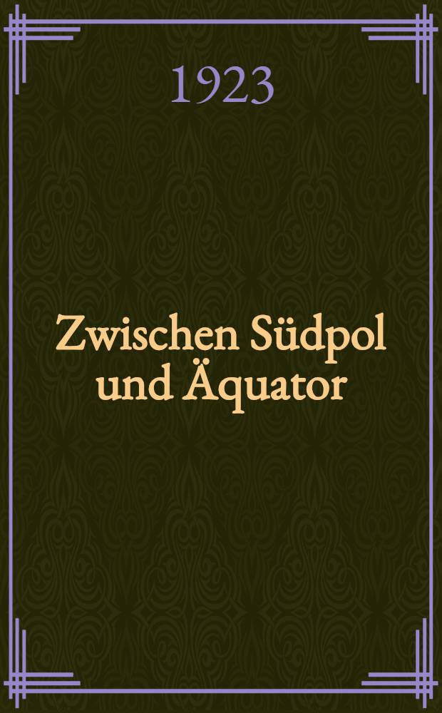 Zwischen Südpol und Äquator : Erlebnisse als Seemann, Goldgräber und Pflanzer