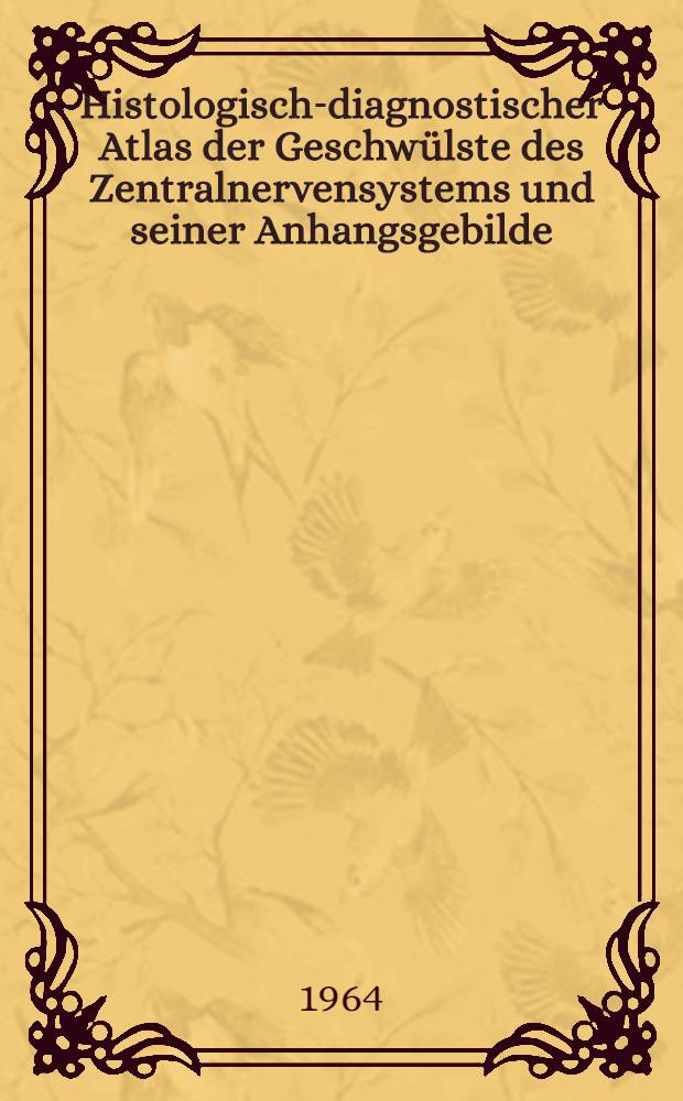 Histologisch-diagnostischer Atlas der Geschwülste des Zentralnervensystems und seiner Anhangsgebilde