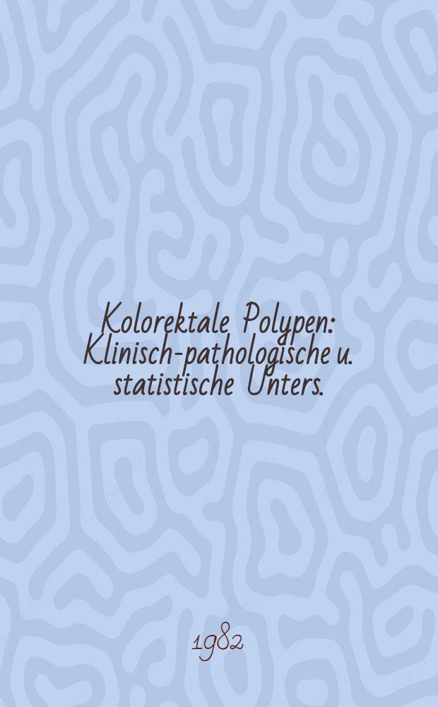 Kolorektale Polypen : Klinisch-pathologische u. statistische Unters. : Inaug.-Diss