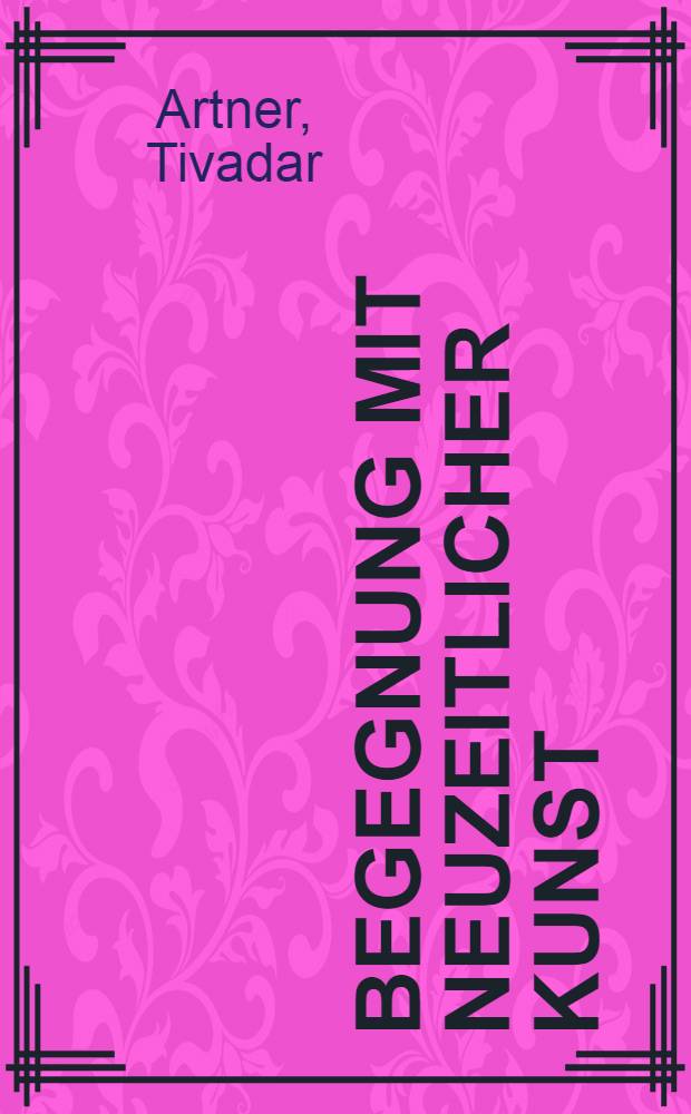Begegnung mit neuzeitlicher Kunst : Eine erste Einführung : Einzig berechtigte Übers. aus dem Ungar. ... : Mit Ill. des Verf