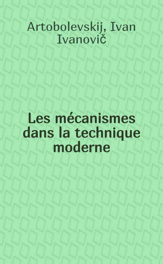 Les mécanismes dans la technique moderne : À l'usage des ing., constricteurs et inventeurs