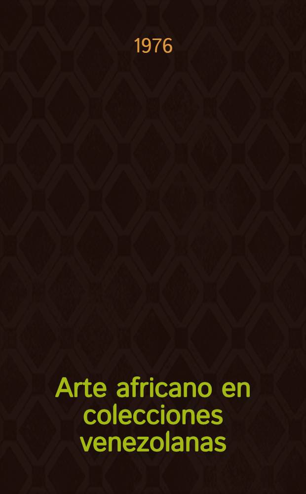 Arte africano en colecciones venezolanas : Catálogo de la Expos. organizada por la Sección Estudios afr. y afroamer. del Centro de estudios de fuentes culturales de la Bibl. nac. de Venezuela, Caracas, 15-29 de febr. de 1976