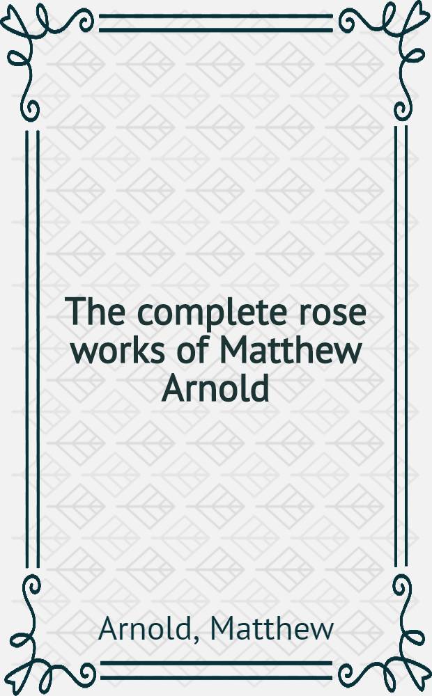 The complete rose works of Matthew Arnold