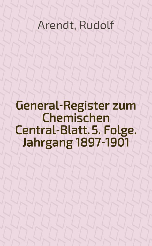 General-Register zum Chemischen Central-Blatt. 5. Folge. Jahrgang 1897-1901