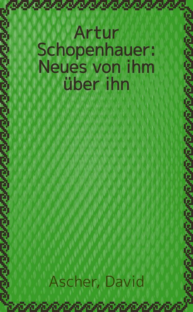 Artur Schopenhauer : Neues von ihm über ihn