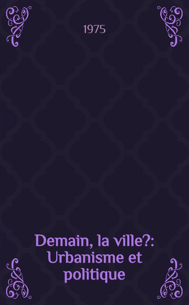 Demain, la ville? : Urbanisme et politique