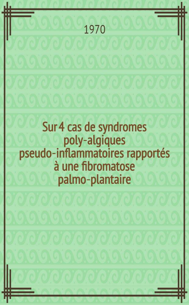 Sur 4 cas de syndromes poly-algiques pseudo-inflammatoires rapportés à une fibromatose palmo-plantaire : Thèse ..