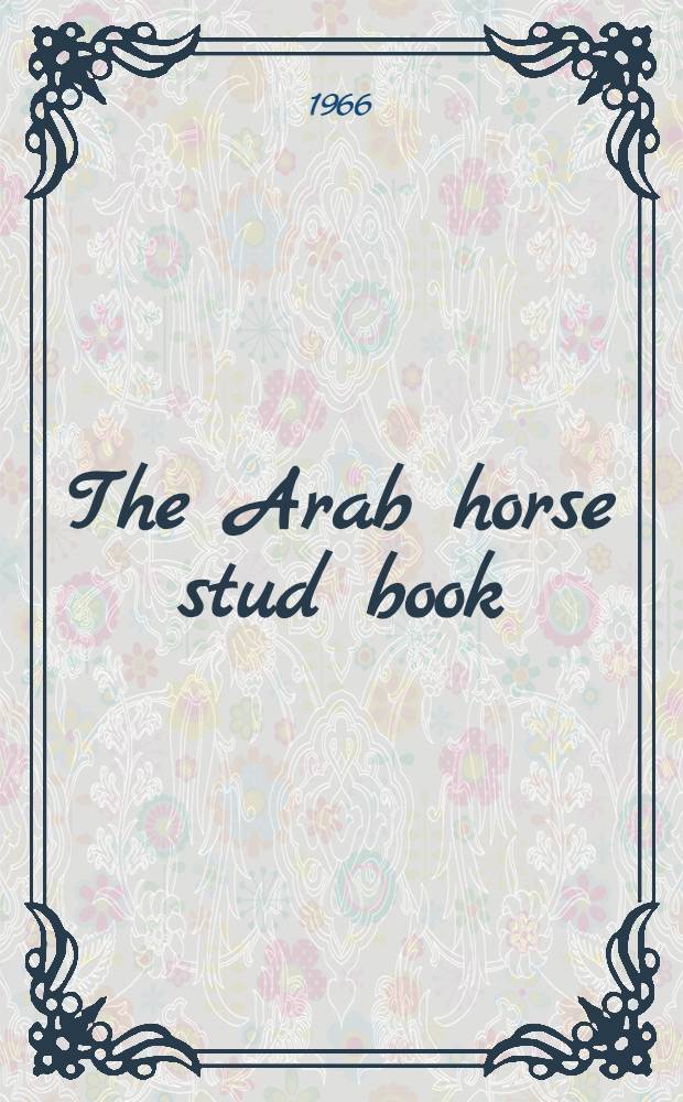 The Arab horse stud book : Containing the entries of Arab males a. females. Vol. 9