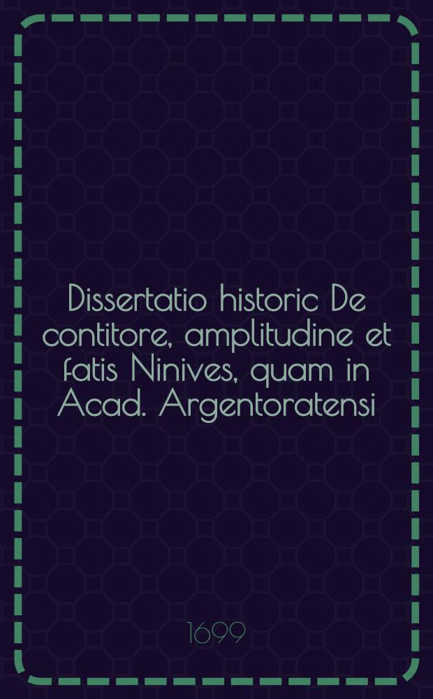 Dissertatio historic De contitore, amplitudine et fatis Ninives, quam in Acad. Argentoratensi