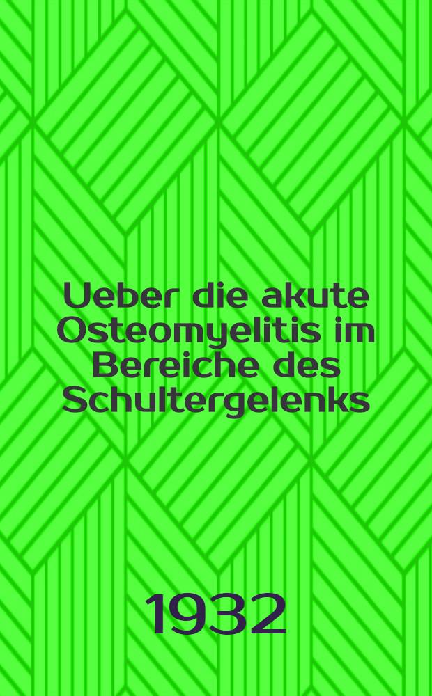 ... Ueber die akute Osteomyelitis im Bereiche des Schultergelenks : Inaug.-Diss. ... der Albertus-Universität zu Königsberg Pr