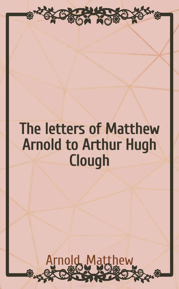 The letters of Matthew Arnold to Arthur Hugh Clough