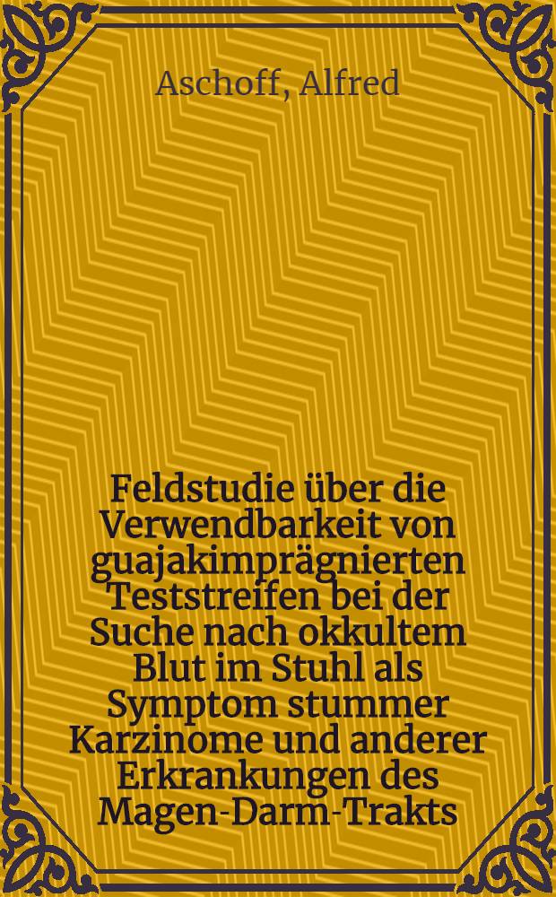 Feldstudie über die Verwendbarkeit von guajakimprägnierten Teststreifen bei der Suche nach okkultem Blut im Stuhl als Symptom stummer Karzinome und anderer Erkrankungen des Magen-Darm-Trakts : Inaug.-Diss