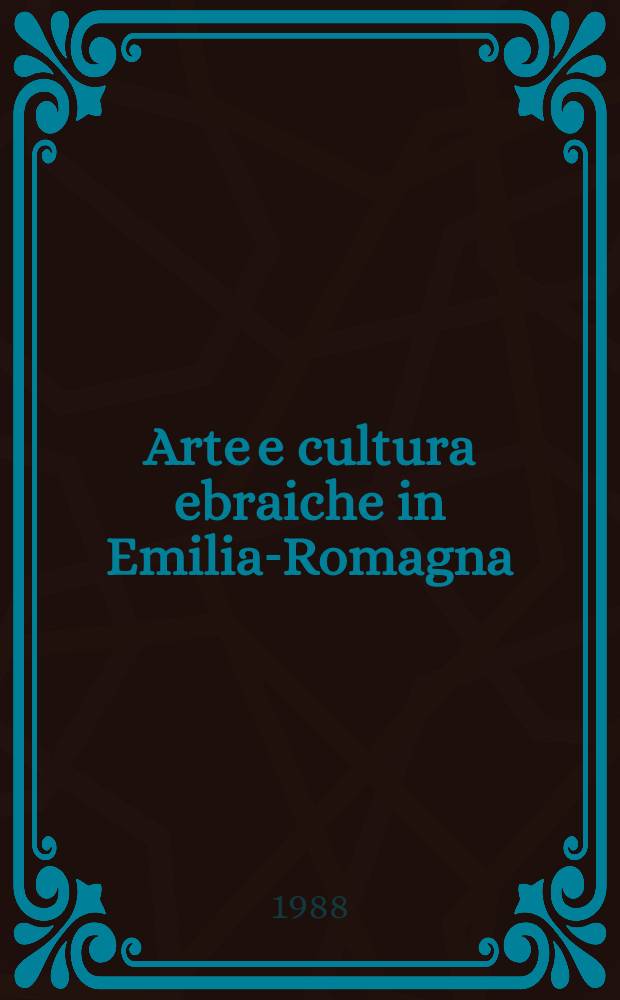 Arte e cultura ebraiche in Emilia-Romagna : Catalogo della Mostra, Ferrara, Palazzo dei Diamanti, Palazzo Paradiso, 20 sett. 1988. - 15 genn., 1989