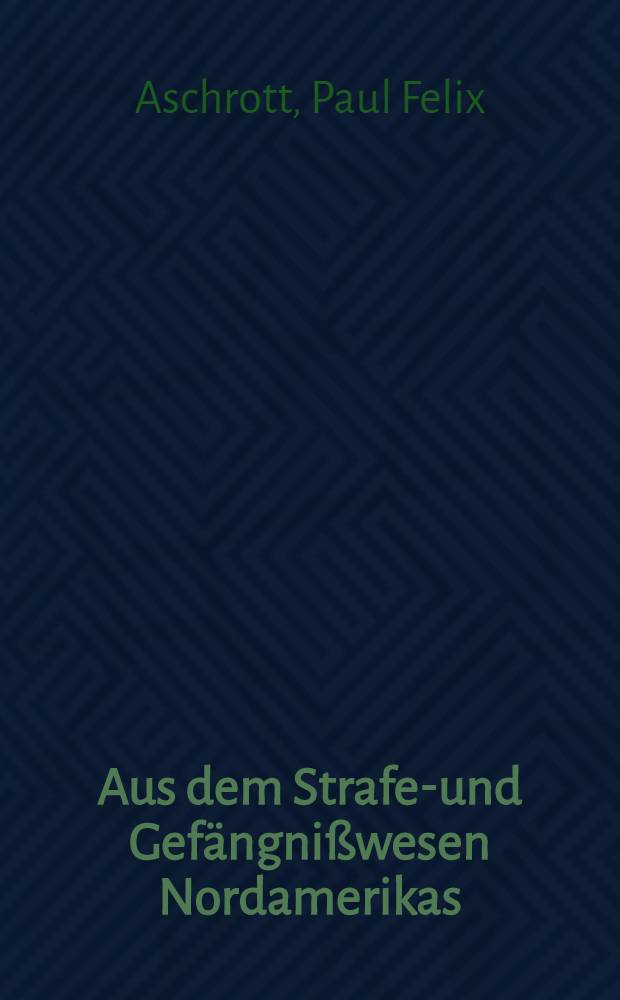 Aus dem Strafen- und Gefängnißwesen Nordamerikas : Rückblicke auf eine Studienreise : Vortrag, gehalten in der Juristischen Ges. zu Berlin am 9. März 1889