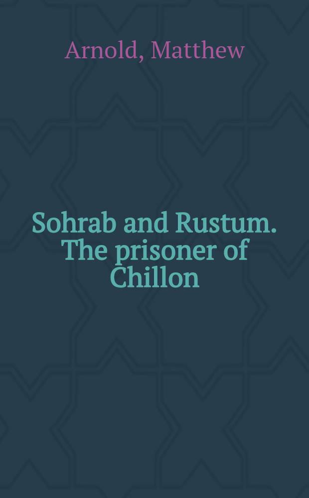 Sohrab and Rustum. [The prisoner of Chillon