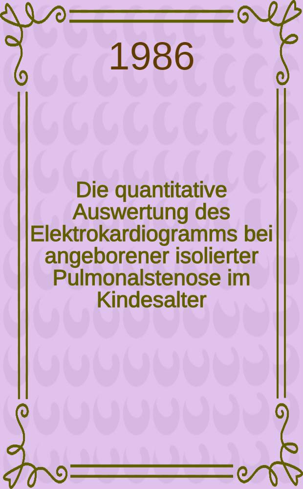 Die quantitative Auswertung des Elektrokardiogramms bei angeborener isolierter Pulmonalstenose im Kindesalter : Inaug.-Diss