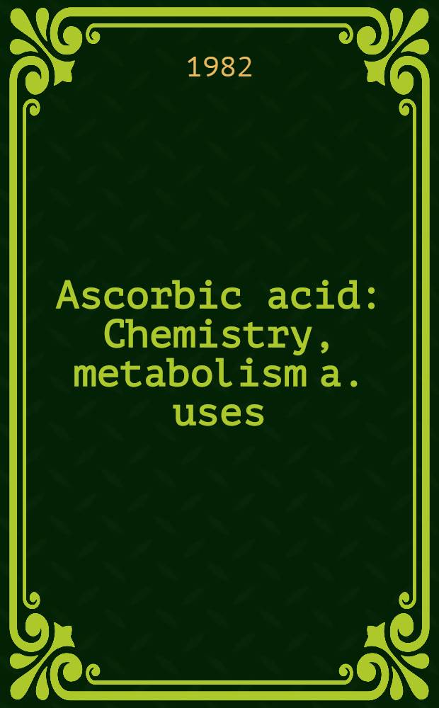 Ascorbic acid: Chemistry, metabolism a. uses : Based on a. Symp spons. be the Div. of carbohydrate chemistry at the Second chem. congr. of the North Amer. continent (180th ACS Nat. meet.), Las Vegas, Nevada, Aug. 26-27, 1980