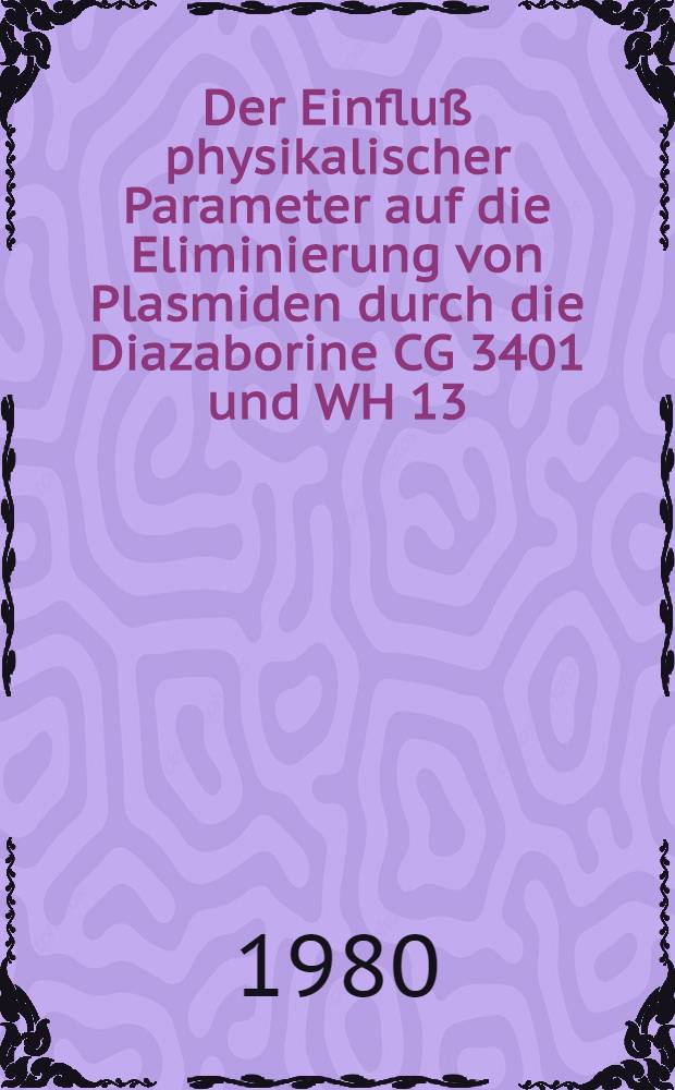Der Einfluß physikalischer Parameter auf die Eliminierung von Plasmiden durch die Diazaborine CG 3401 und WH 13 : Inaug.-Diss
