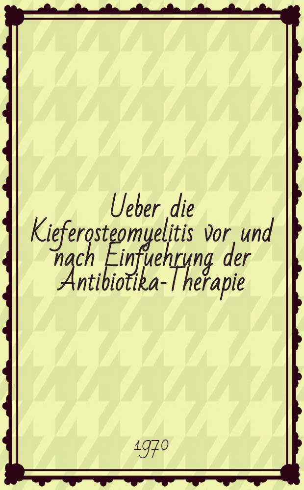 Ueber die Kieferosteomyelitis vor und nach Einfuehrung der Antibiotika-Therapie : Inaug.-Diss. ... der ... Med. Fak. der Univ.