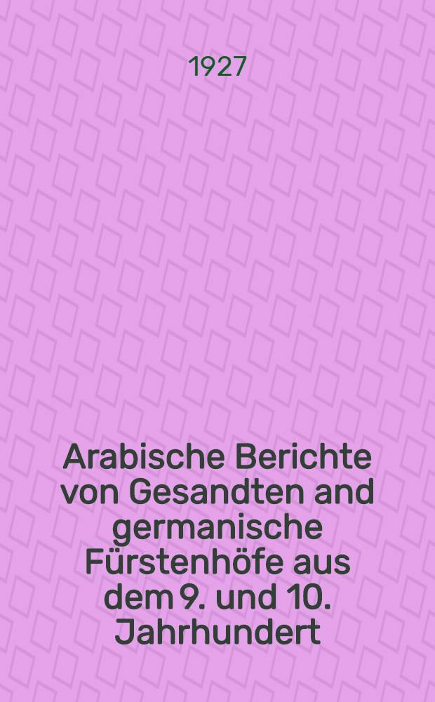 Arabische Berichte von Gesandten and germanische Fürstenhöfe aus dem 9. und 10. Jahrhundert