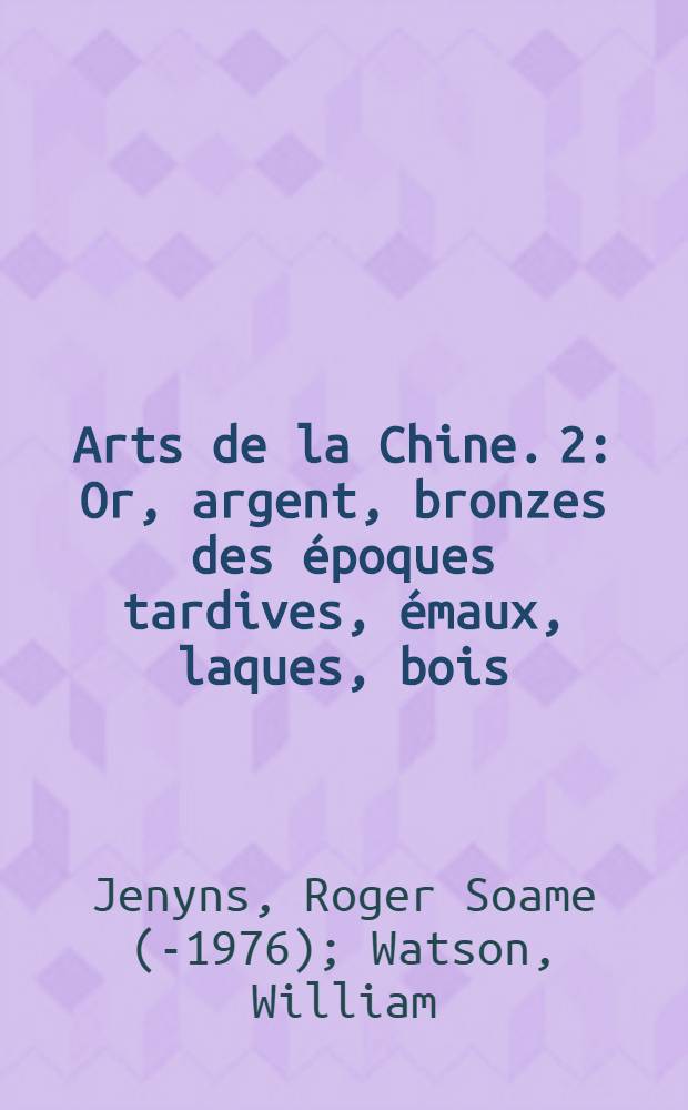 Arts de la Chine. [2] : Or, argent, bronzes des époques tardives, émaux, laques, bois