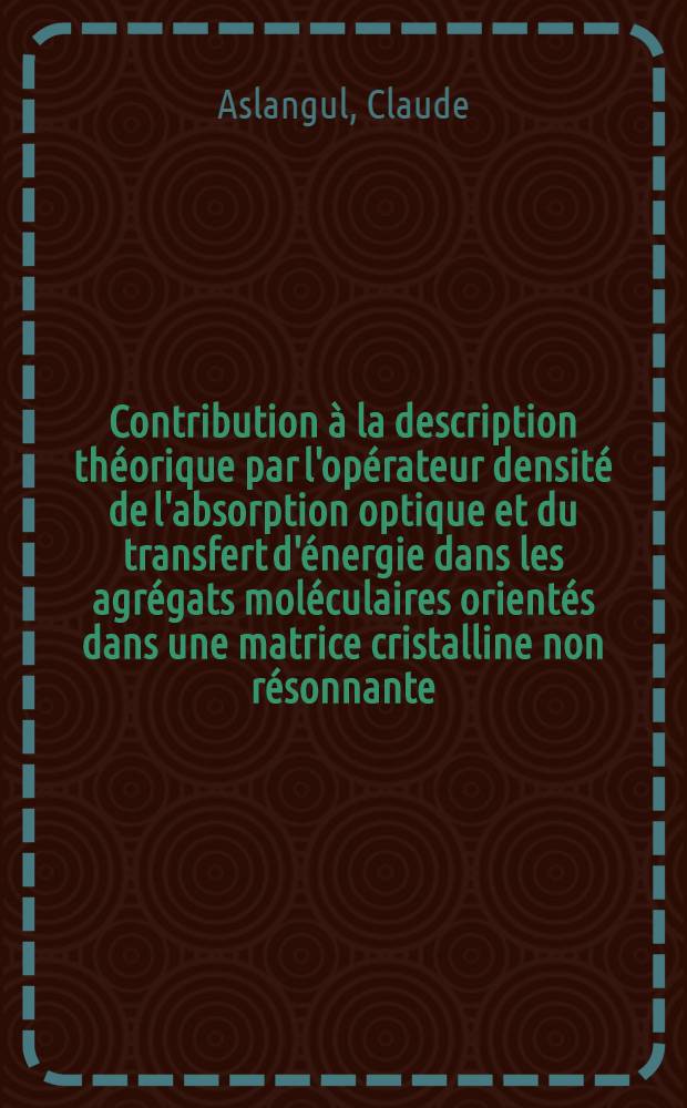 Contribution &agrave; la description th&eacute;orique par l'op&eacute;rateur densit&eacute; de l'absorption optique et du transfert d'&eacute;nergie dans les agr&eacute;gats mol&eacute;culaires orient&eacute;s dans une matrice cristalline non r&eacute;sonnante : Th&egrave;se