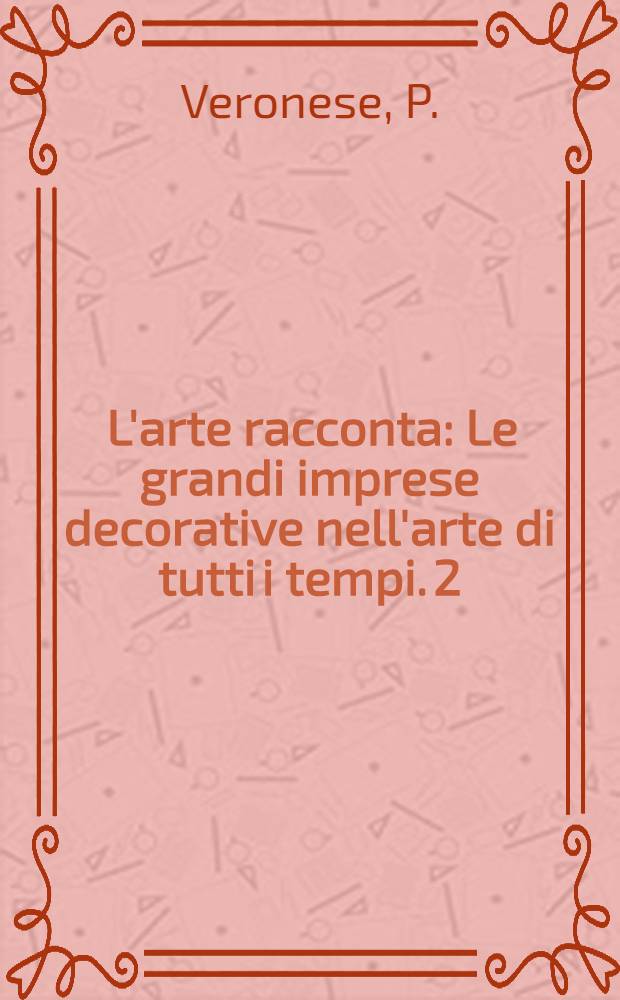 [L'arte racconta : Le grandi imprese decorative nell'arte di tutti i tempi. [2] : Paolo Veronese a Maser