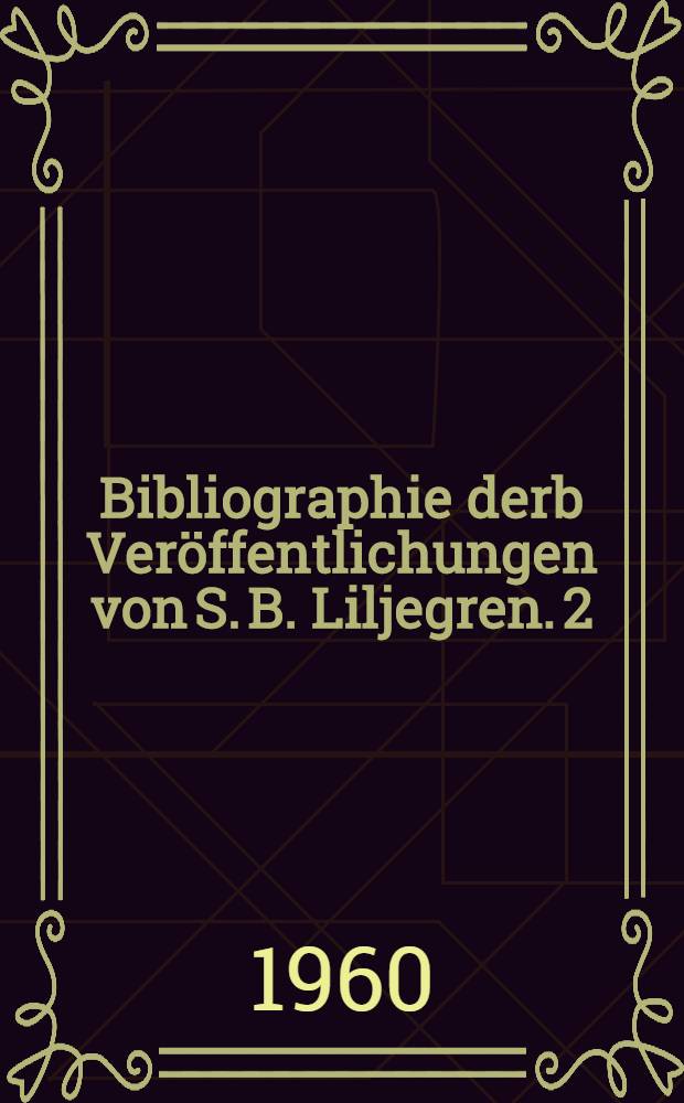 Bibliographie derb Veröffentlichungen von S. B. Liljegren. 2 : [1955-1960]