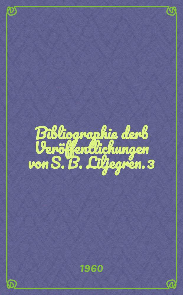 Bibliographie derb Veröffentlichungen von S. B. Liljegren. 3 : [1960-1965]
