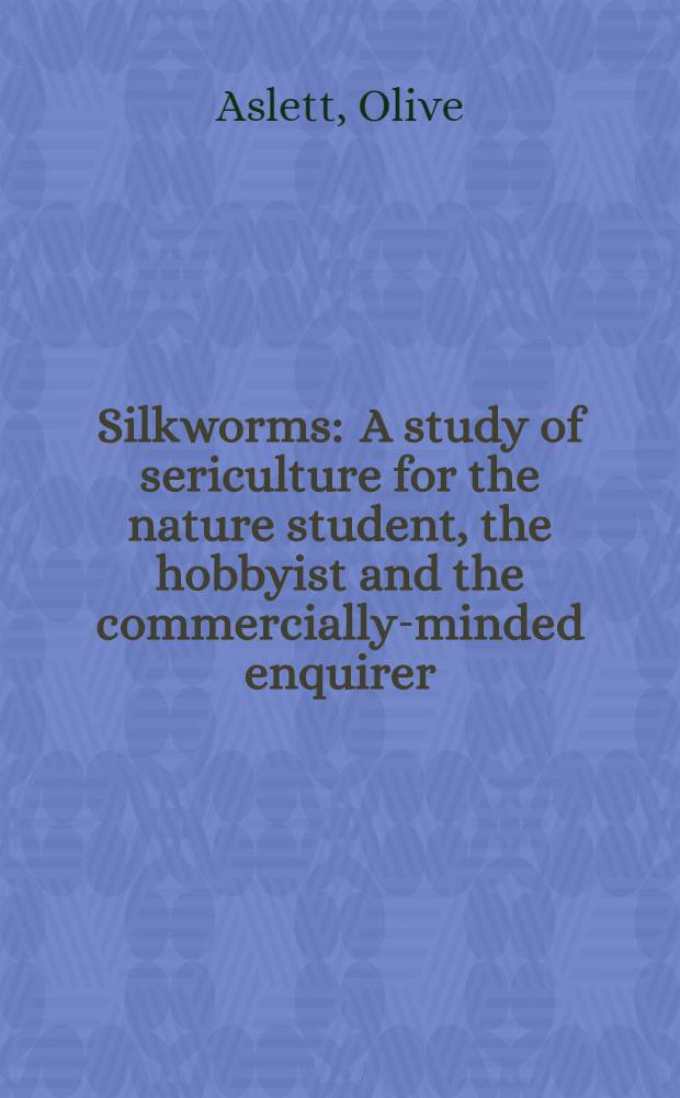 Silkworms : A study of sericulture for the nature student, the hobbyist and the commercially-minded enquirer