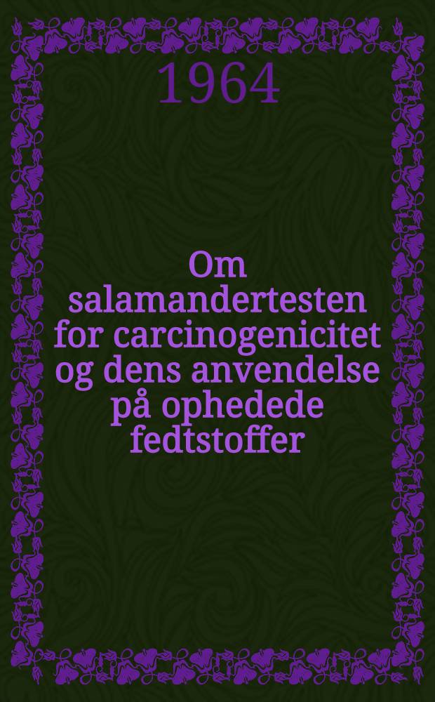 Om salamandertesten for carcinogenicitet og dens anvendelse på ophedede fedtstoffer : ... Afhandl. er ... af det lægevidenskabelige fakultet ved Aarhus Univ. antaget ...