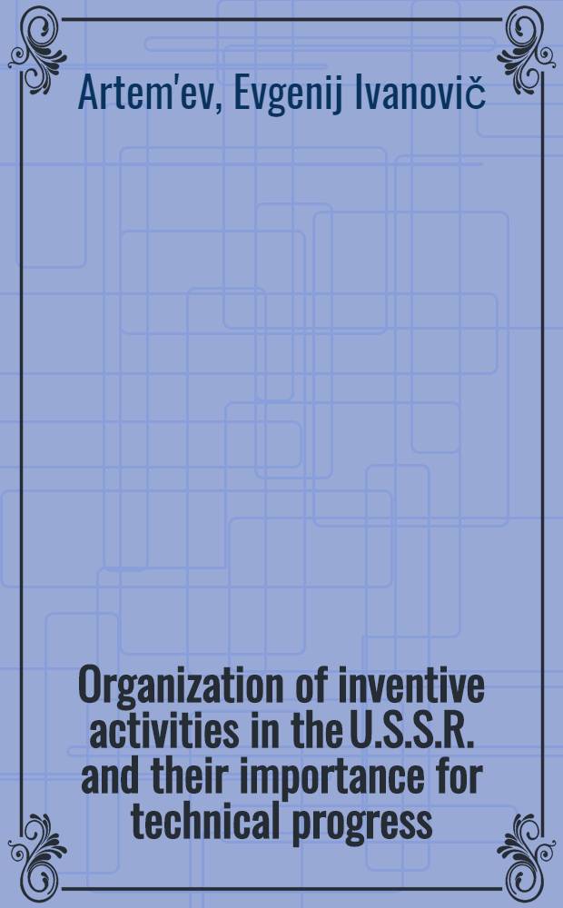 Organization of inventive activities in the U.S.S.R. and their importance for technical progress : Report to be read at "Inventive activity and scientific and technical progress" section