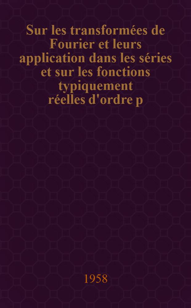 Sur les transformées de Fourier et leurs application dans les séries et sur les fonctions typiquement réelles d'ordre p (1-re thèse); Propositions données par la Faculté: 2-e thèse / Thèses présentées ... l'Univ. de Paris pour obtenir le grade de docteur ès sciences mathématiques par Nicolas Artemiadis