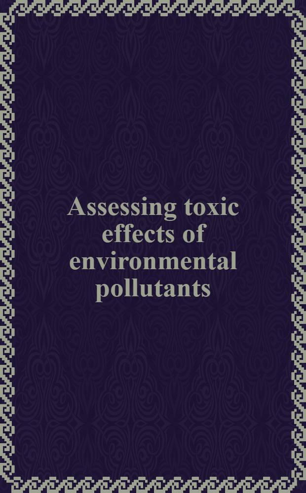 Assessing toxic effects of environmental pollutants : Based on the proc. of the Symp. at the 174th Amer. chem. soc. meet. in Chicago