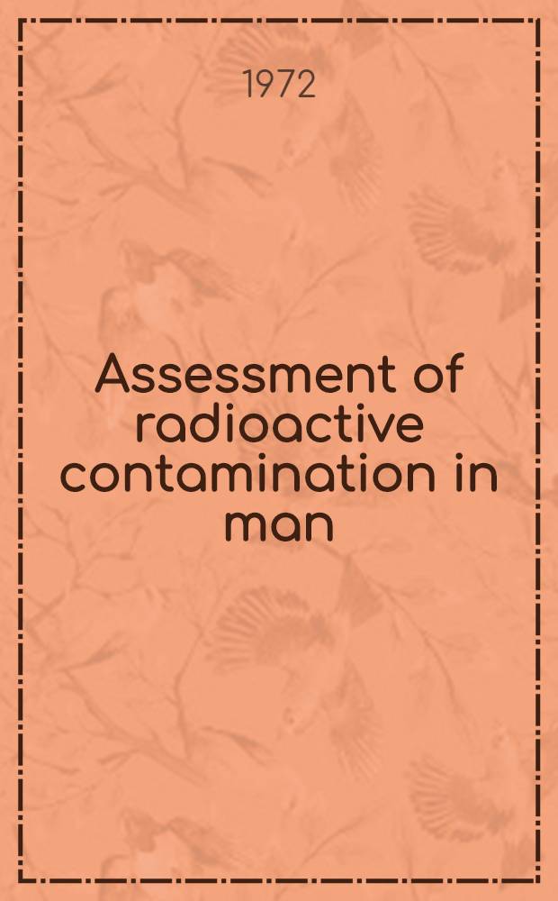 Assessment of radioactive contamination in man : Proceedings of a Symposium on assessment of radioactive organ and body burdens organized by the Intern. atomic energy agency and the World health organization and held in Stockholm, 22-26 Nov. 1971