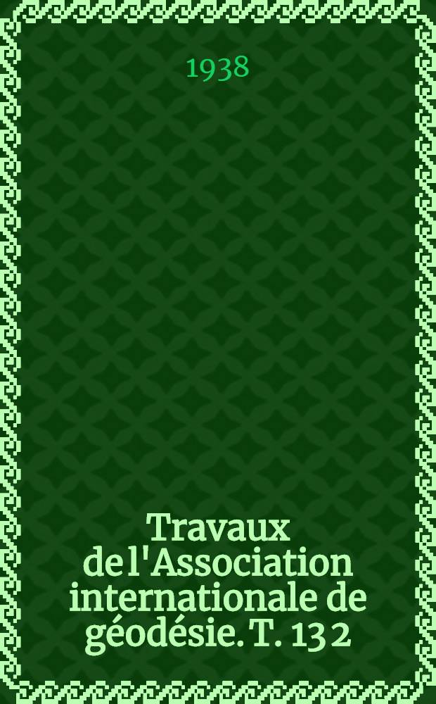 Travaux de l'Association internationale de géodésie. T. 13 [2] : Rapports nationaux sur les travaux exécutés dans les différents pays