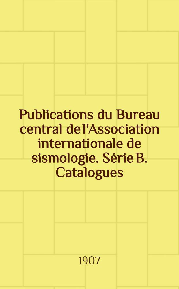 Publications du Bureau central de l'Association internationale de sismologie. Série B. Catalogues