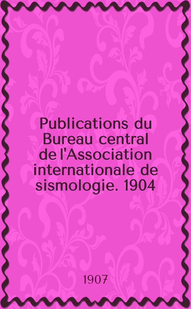 Publications du Bureau central de l'Association internationale de sismologie. [1904] : Les tremblements de terre, ressentis pendant l'année 1904