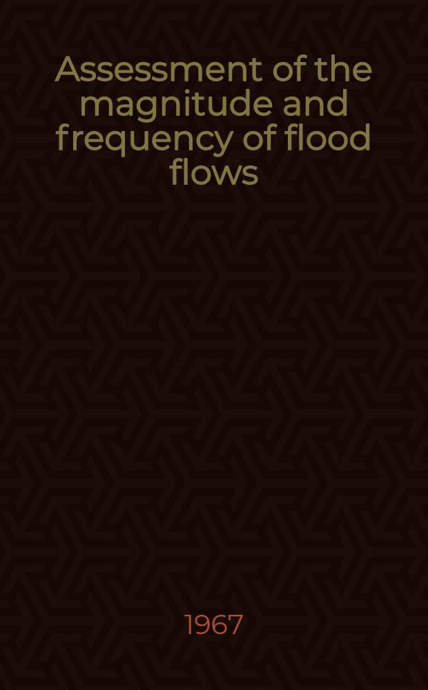 Assessment of the magnitude and frequency of flood flows : (Transactions of the Inter-regional seminar on the assessment of the magnitude and frequency of flood flows, held at Bangkok, Thailand from 19 to 26 Apr. 1966)